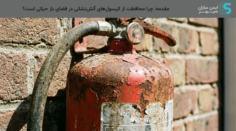 مقدمه: چرا محافظت از کپسولهای آتشنشانی در فضای باز حیاتی است؟