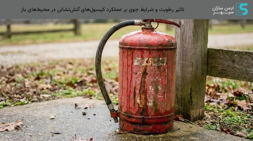 تاثیر رطوبت و شرایط جوی بر عملکرد کپسولهای آتشنشانی در محیطهای باز