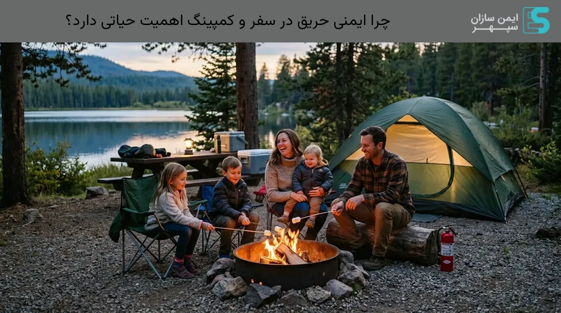 چرا ایمنی حریق در سفر و کمپینگ اهمیت حیاتی دارد؟