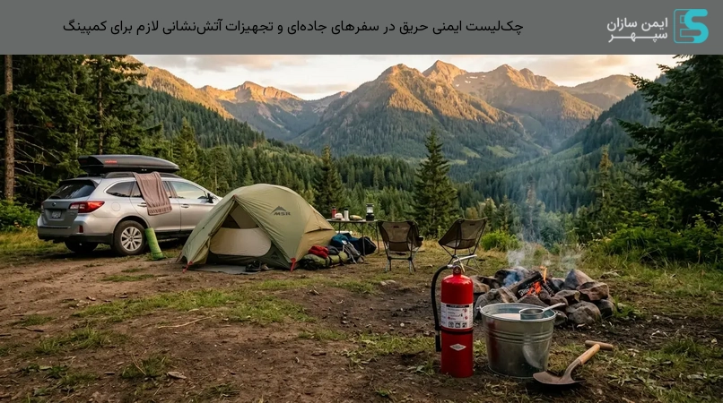 چک‌لیست ایمنی حریق در سفرهای جاده‌ای و تجهیزات آتش‌نشانی لازم برای کمپینگ