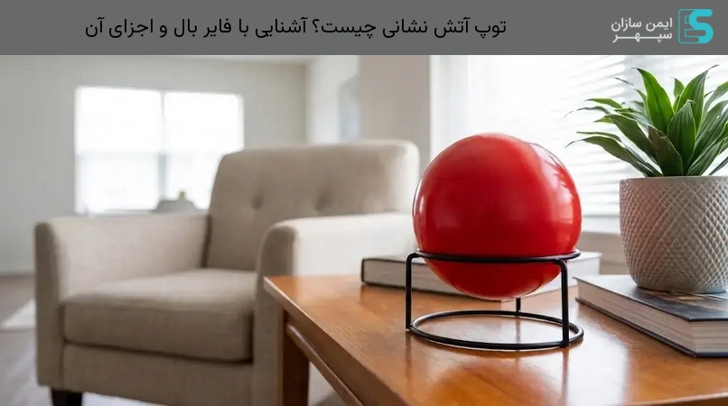 توپ آتش نشانی چیست؟ آشنایی با فایر بال و اجزای آن