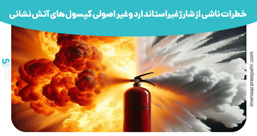 خطرات ناشی از شارژ غیراستاندارد و غیر اصولی کپسول های آتش نشانی