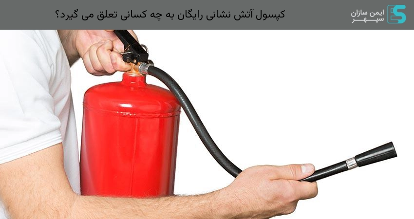 کپسول آتش نشانی رایگان به چه کسانی تعلق می گیرد؟